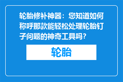 轮胎修补神器：您知道如何称呼那款能轻松处理轮胎钉子问题的神奇工具吗？