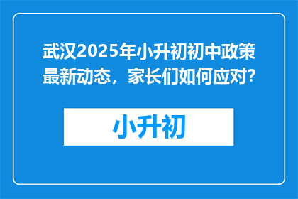 武汉2025年小升初初中政策最新动态，家长们如何应对？