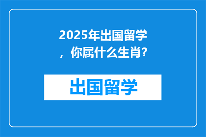 2025年出国留学，你属什么生肖？