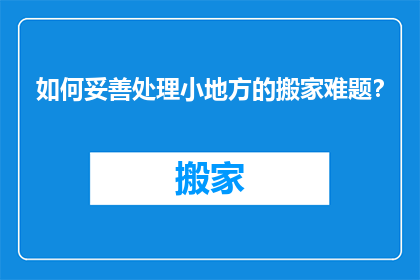 如何妥善处理小地方的搬家难题？
