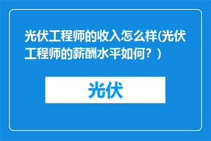 光伏工程师的收入怎么样(光伏工程师的薪酬水平如何？)
