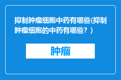 抑制肿瘤细胞中药有哪些(抑制肿瘤细胞的中药有哪些？)
