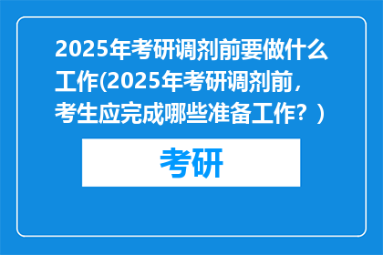 2025年考研调剂前要做什么工作(2025年考研调剂前，考生应完成哪些准备工作？)