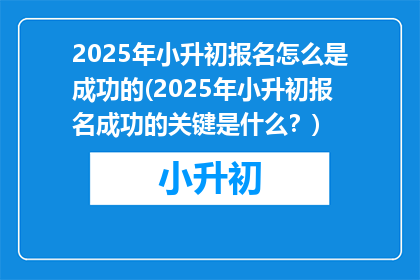 2025年小升初报名怎么是成功的(2025年小升初报名成功的关键是什么？)
