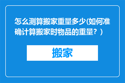 怎么测算搬家重量多少(如何准确计算搬家时物品的重量？)