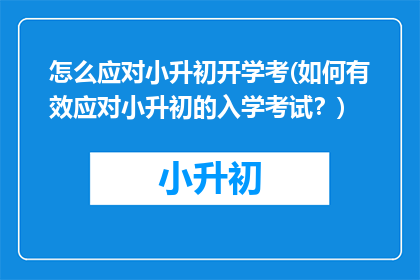 怎么应对小升初开学考(如何有效应对小升初的入学考试？)