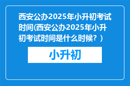 西安公办2025年小升初考试时间(西安公办2025年小升初考试时间是什么时候？)