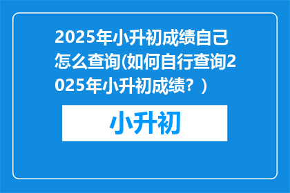 2025年小升初成绩自己怎么查询(如何自行查询2025年小升初成绩？)