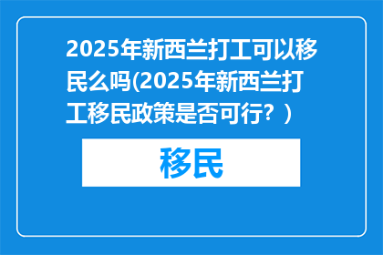 2025年新西兰打工可以移民么吗(2025年新西兰打工移民政策是否可行？)
