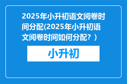 2025年小升初语文阅卷时间分配(2025年小升初语文阅卷时间如何分配？)