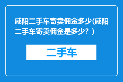 咸阳二手车寄卖佣金多少(咸阳二手车寄卖佣金是多少？)