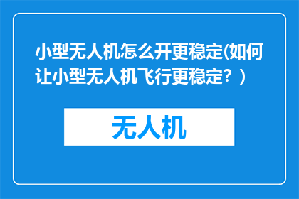 小型无人机怎么开更稳定(如何让小型无人机飞行更稳定？)