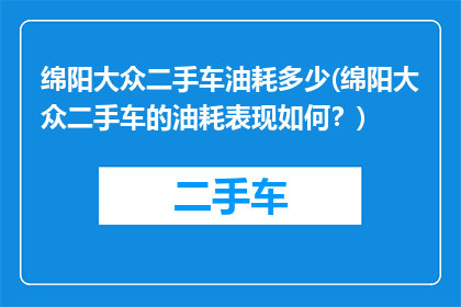 绵阳大众二手车油耗多少(绵阳大众二手车的油耗表现如何？)