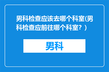 男科检查应该去哪个科室(男科检查应前往哪个科室？)