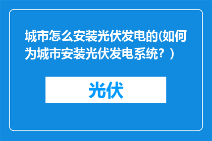 城市怎么安装光伏发电的(如何为城市安装光伏发电系统？)