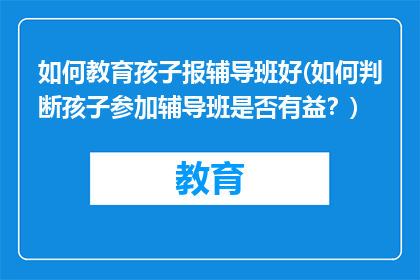 如何教育孩子报辅导班好(如何判断孩子参加辅导班是否有益？)