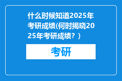 什么时候知道2025年考研成绩(何时揭晓2025年考研成绩？)