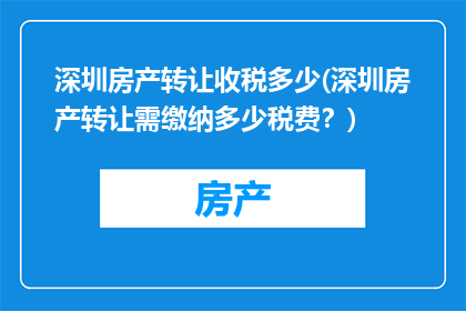 深圳房产转让收税多少(深圳房产转让需缴纳多少税费？)