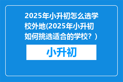 2025年小升初怎么选学校外地(2025年小升初如何挑选适合的学校？)
