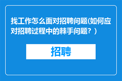 找工作怎么面对招聘问题(如何应对招聘过程中的棘手问题？)