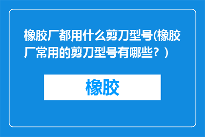 橡胶厂都用什么剪刀型号(橡胶厂常用的剪刀型号有哪些？)