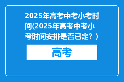 2025年高考中考小考时间(2025年高考中考小考时间安排是否已定？)