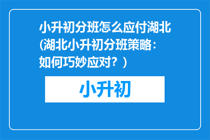 小升初分班怎么应付湖北(湖北小升初分班策略：如何巧妙应对？)