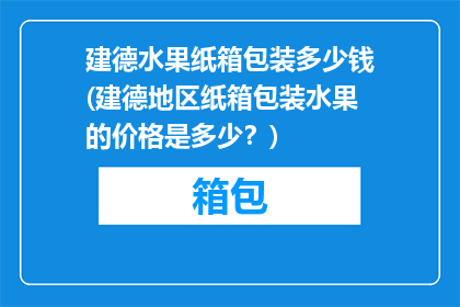 建德水果纸箱包装多少钱(建德地区纸箱包装水果的价格是多少？)