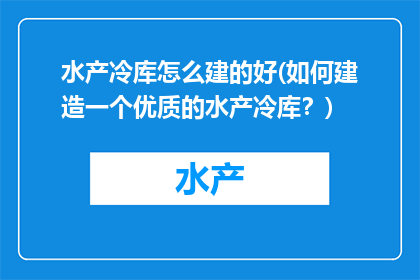水产冷库怎么建的好(如何建造一个优质的水产冷库？)