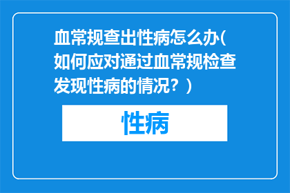 血常规查出性病怎么办(如何应对通过血常规检查发现性病的情况？)