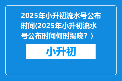2025年小升初流水号公布时间(2025年小升初流水号公布时间何时揭晓？)