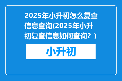 2025年小升初怎么复查信息查询(2025年小升初复查信息如何查询？)