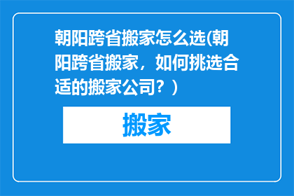 朝阳跨省搬家怎么选(朝阳跨省搬家，如何挑选合适的搬家公司？)