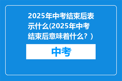 2025年中考结束后表示什么(2025年中考结束后意味着什么？)