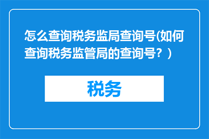 怎么查询税务监局查询号(如何查询税务监管局的查询号？)