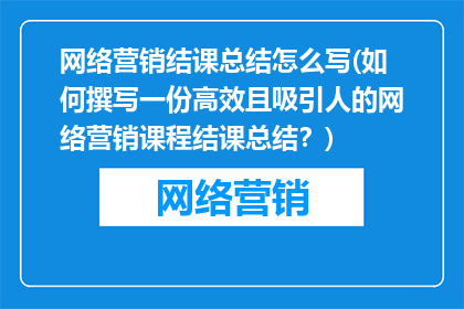 网络营销结课总结怎么写(如何撰写一份高效且吸引人的网络营销课程结课总结？)