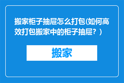 搬家柜子抽屉怎么打包(如何高效打包搬家中的柜子抽屉？)