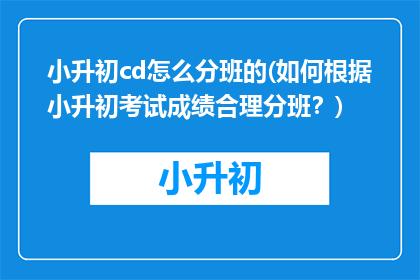 小升初cd怎么分班的(如何根据小升初考试成绩合理分班？)