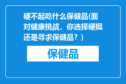 硬不起吃什么保健品(面对健康挑战，你选择硬挺还是寻求保健品？)