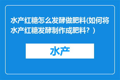水产红糖怎么发酵做肥料(如何将水产红糖发酵制作成肥料？)
