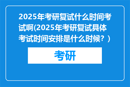 2025年考研复试什么时间考试啊(2025年考研复试具体考试时间安排是什么时候？)
