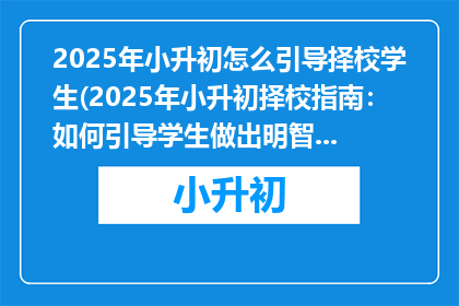 2025年小升初怎么引导择校学生(2025年小升初择校指南：如何引导学生做出明智选择？)