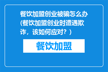 餐饮加盟创业被骗怎么办(餐饮加盟创业时遭遇欺诈，该如何应对？)
