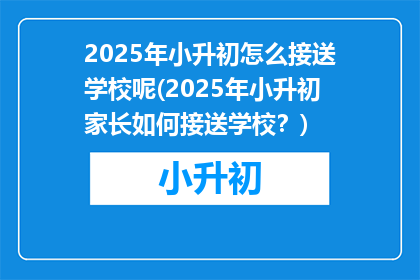2025年小升初怎么接送学校呢(2025年小升初家长如何接送学校？)