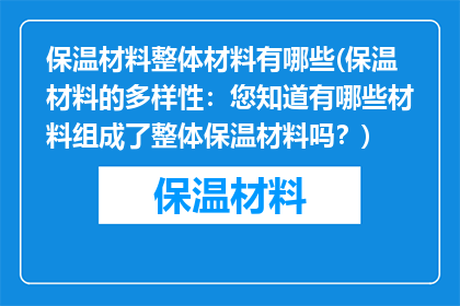 保温材料整体材料有哪些(保温材料的多样性：您知道有哪些材料组成了整体保温材料吗？)