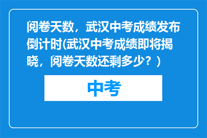 阅卷天数，武汉中考成绩发布倒计时(武汉中考成绩即将揭晓，阅卷天数还剩多少？)
