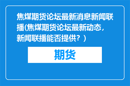 焦煤期货论坛最新消息新闻联播(焦煤期货论坛最新动态，新闻联播能否提供？)