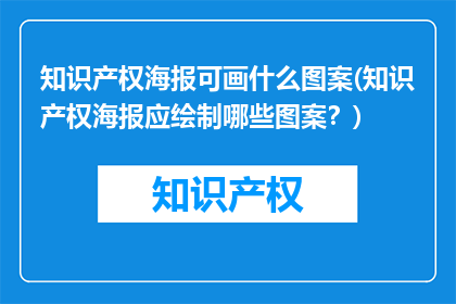 知识产权海报可画什么图案(知识产权海报应绘制哪些图案？)
