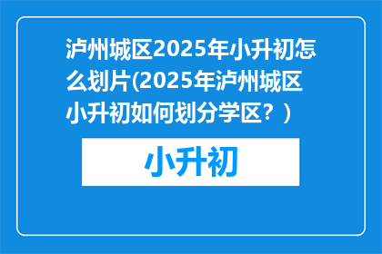 泸州城区2025年小升初怎么划片(2025年泸州城区小升初如何划分学区？)