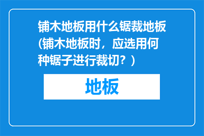 铺木地板用什么锯裁地板(铺木地板时，应选用何种锯子进行裁切？)